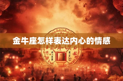 金牛座怎样表达内心的情感 金牛座怎样表达内心的情感