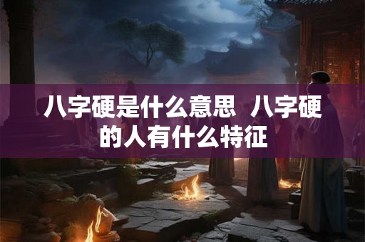 八字硬是什么意思  八字硬的人有什么特征