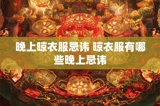 晚上晾衣服忌讳 晾衣服有哪些晚上忌讳