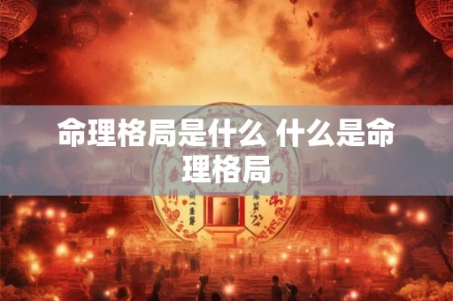 命理格局是什么 什么是命理格局