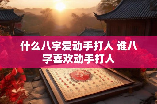 什么八字爱动手打人 谁八字喜欢动手打人
