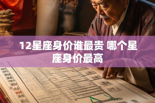 12星座身价谁最贵 哪个星座身价最高