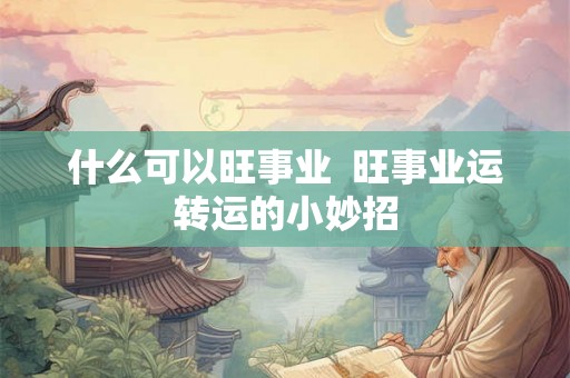什么可以旺事业  旺事业运转运的小妙招
