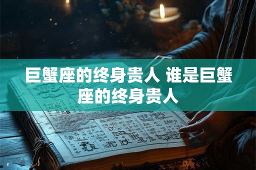 巨蟹座的终身贵人 谁是巨蟹座的终身贵人