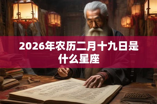 2026年农历二月十九日是什么星座