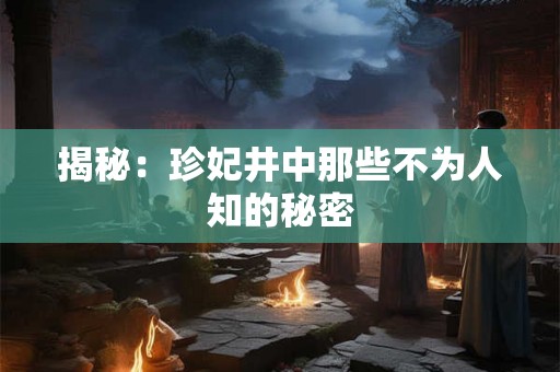 揭秘：珍妃井中那些不为人知的秘密