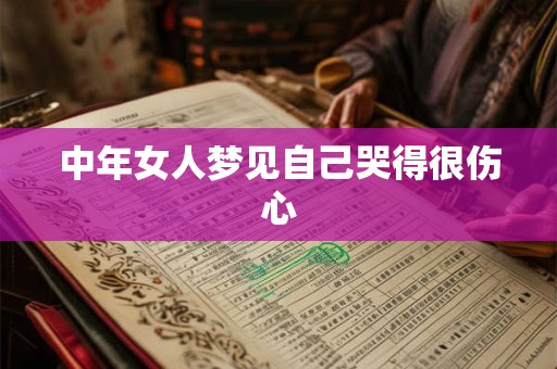 中年女人梦见自己哭得很伤心 中年女人梦见自己哭得很伤心