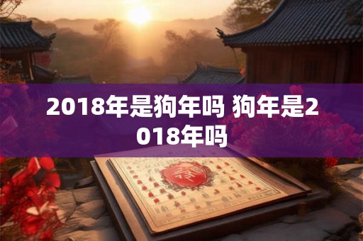 2018年是狗年吗 狗年是2018年吗
