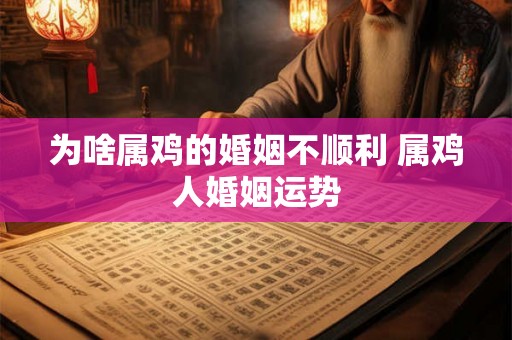 为啥属鸡的婚姻不顺利 属鸡人婚姻运势