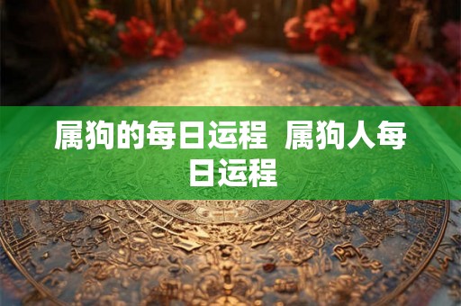 属狗的每日运程  属狗人每日运程