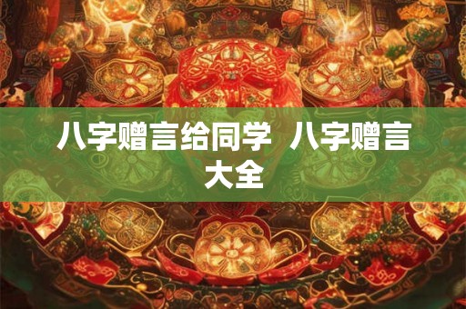 八字赠言给同学 八字赠言大全 八字赠言给同学 八字赠言大全