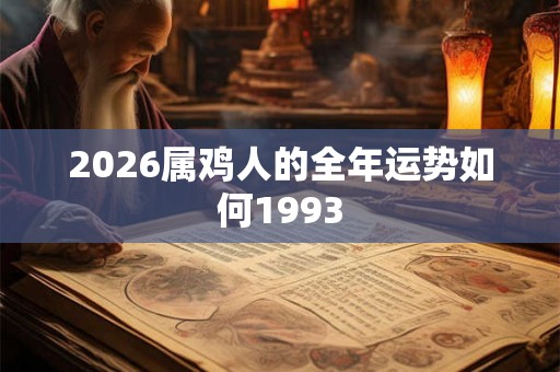 2026属鸡人的全年运势如何1993 2026属鸡人的全年运势如何1993