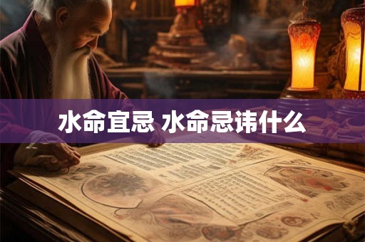 水命宜忌 水命忌讳什么