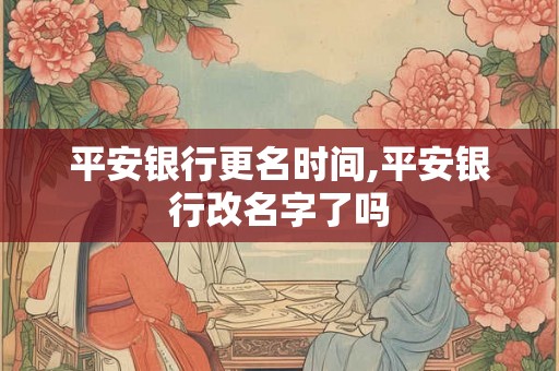 平安银行更名时间,平安银行改名字了吗 平安银行更名时间,平安银行改名字了吗