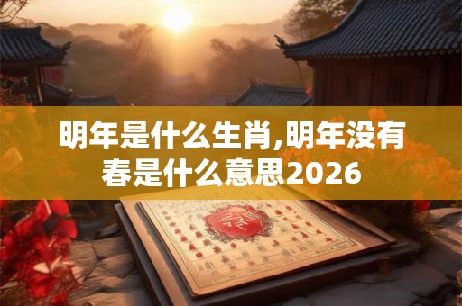 明年是什么生肖,明年没有春是什么意思2026