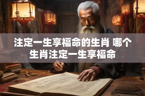 注定一生享福命的生肖 哪个生肖注定一生享福命