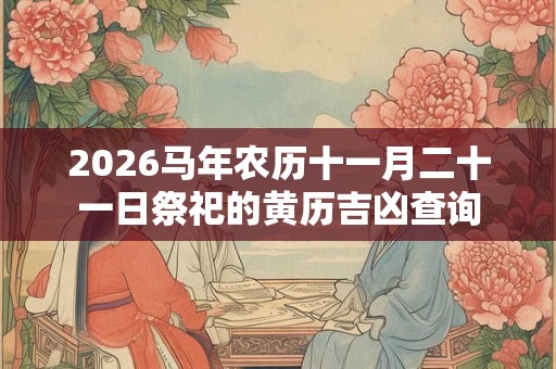 2026马年农历十一月二十一日祭祀的黄历吉凶查询