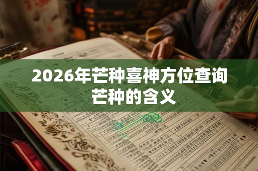2026年芒种喜神方位查询  芒种的含义