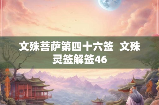 文殊菩萨第四十六签  文殊灵签解签46
