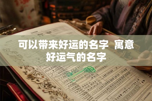 可以带来好运的名字  寓意好运气的名字