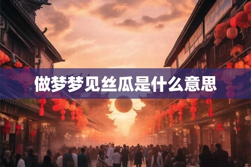 做梦梦见丝瓜是什么意思