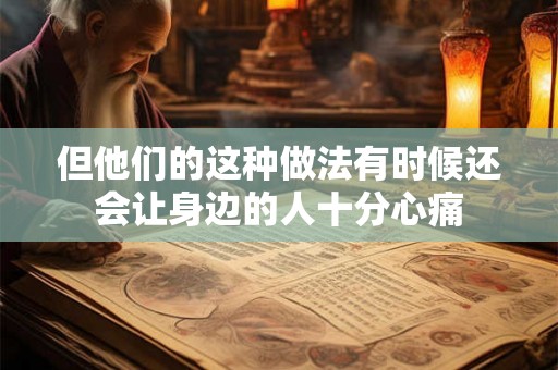 但他们的这种做法有时候还会让身边的人十分心痛