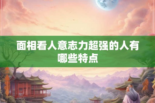 面相看人意志力超强的人有哪些特点