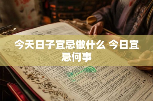 今天日子宜忌做什么 今日宜忌何事 今天日子宜忌做什么 今日宜忌何事