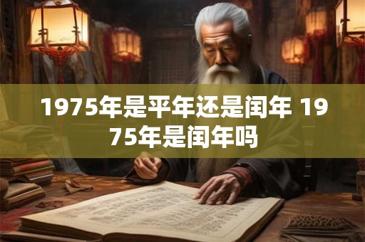 1975年是平年还是闰年 1975年是闰年吗