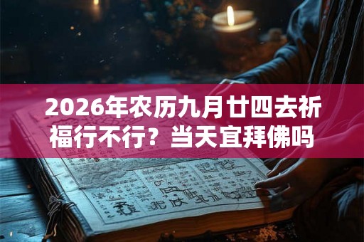 2026年农历九月廿四去祈福行不行？当天宜拜佛吗