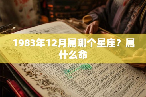 1983年12月属哪个星座？属什么命