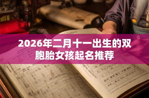 2026年二月十一出生的双胞胎女孩起名推荐 2026年二月十一出生的双胞胎女孩起名推荐