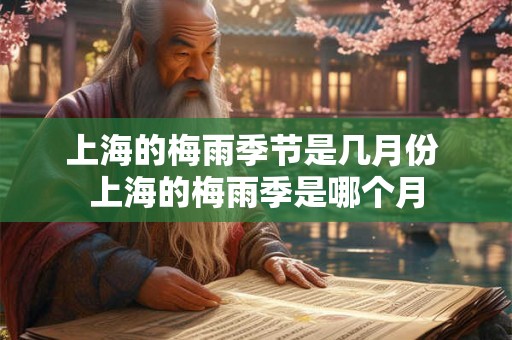 上海的梅雨季节是几月份 上海的梅雨季是哪个月