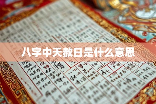八字中天赦日是什么意思 八字中天赦日是什么意思