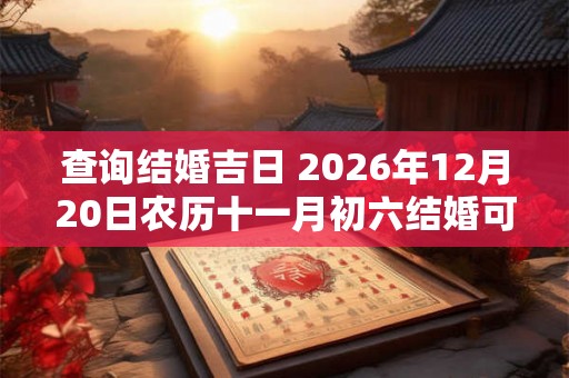 查询结婚吉日 2026年12月20日农历十一月初六结婚可以吗