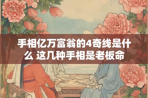手相亿万富翁的4奇线是什么 这几种手相是老板命 手相亿万富翁的4奇线是什么 这几种手相是老板命