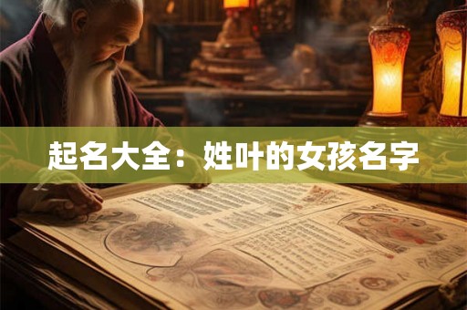 起名大全：姓叶的女孩名字