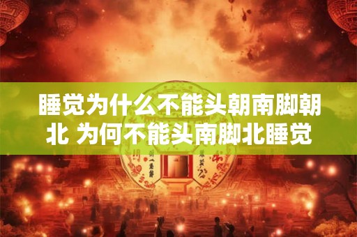 睡觉为什么不能头朝南脚朝北 为何不能头南脚北睡觉