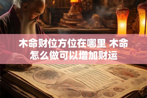 木命财位方位在哪里 木命怎么做可以增加财运