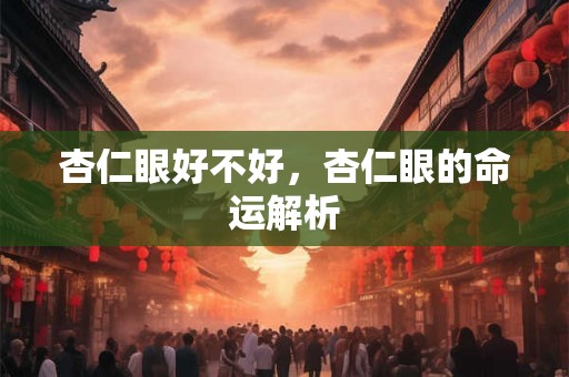 杏仁眼好不好，杏仁眼的命运解析