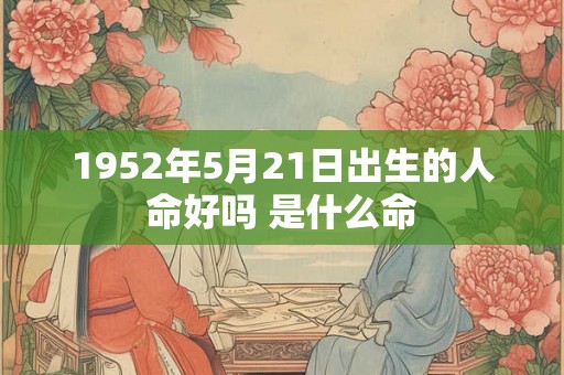1952年5月21日出生的人命好吗 是什么命