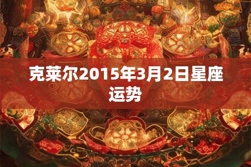 克莱尔2015年3月2日星座运势