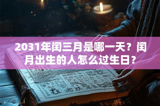 2031年闰三月是哪一天？闰月出生的人怎么过生日？