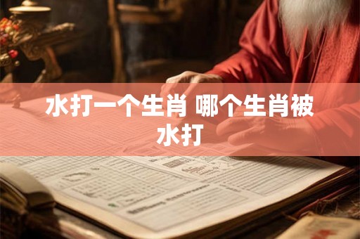 水打一个生肖 哪个生肖被水打