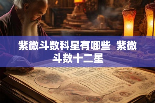 紫微斗数科星有哪些  紫微斗数十二星