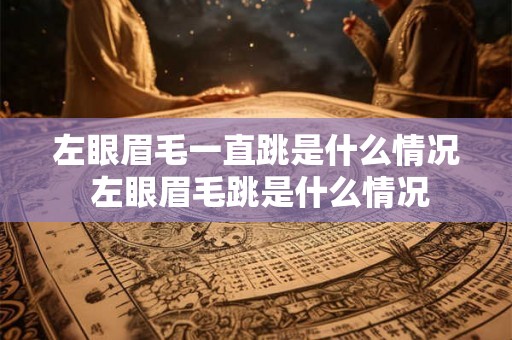 左眼眉毛一直跳是什么情况 左眼眉毛跳是什么情况