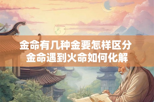 金命有几种金要怎样区分 金命遇到火命如何化解