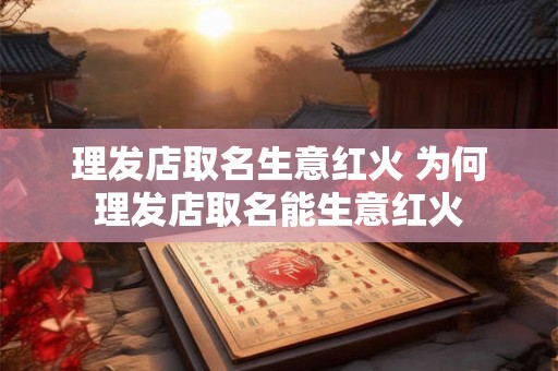 理发店取名生意红火 为何理发店取名能生意红火