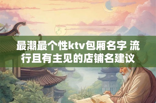 最潮最个性ktv包厢名字 流行且有主见的店铺名建议