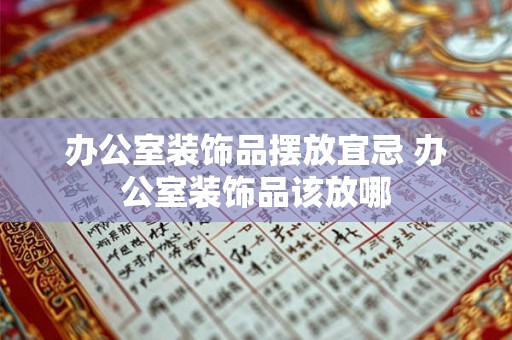办公室装饰品摆放宜忌 办公室装饰品该放哪 办公室装饰品摆放宜忌 办公室装饰品该放哪